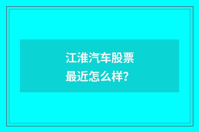 江淮汽车股票最近怎么样？