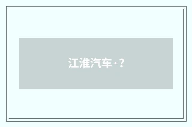 江淮汽车·？