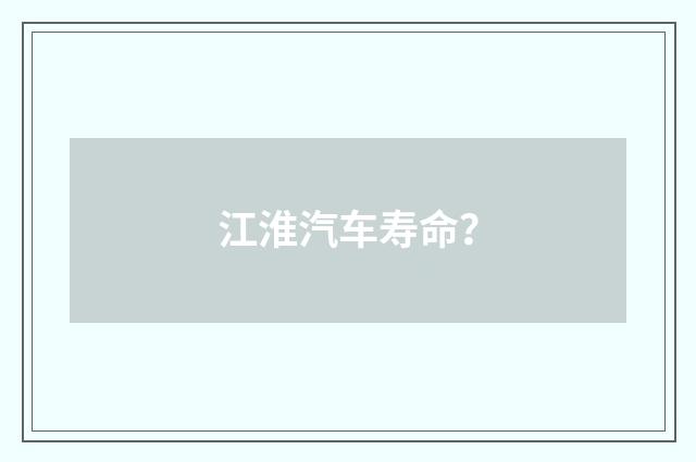 江淮汽车寿命?
