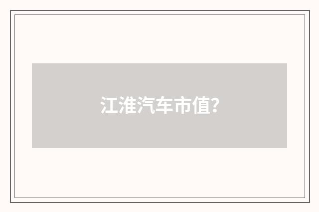 江淮汽车市值?