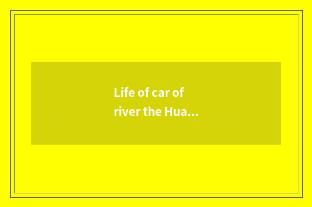 Life of car of river the Huaihe River?
