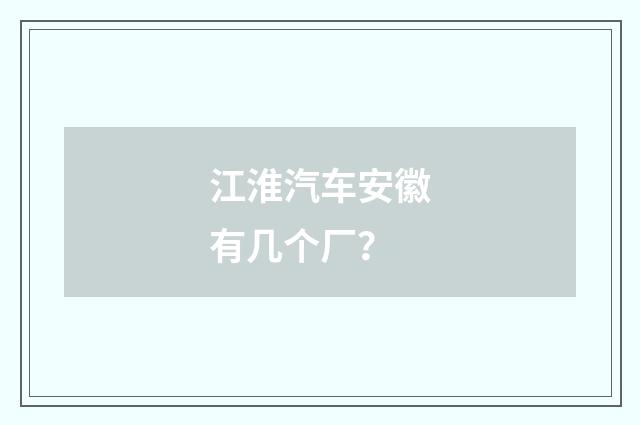 江淮汽车安徽有几个厂？
