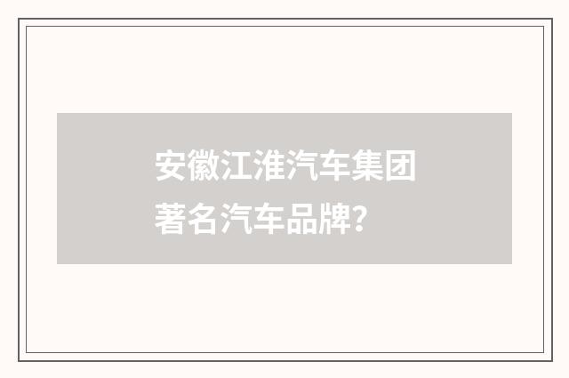 安徽江淮汽车集团著名汽车品牌?