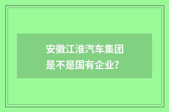 安徽江淮汽车集团是不是国有企业?