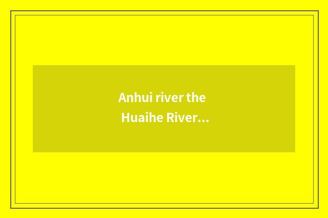 Anhui river the Huaihe River has school of three-year institution of higher lear