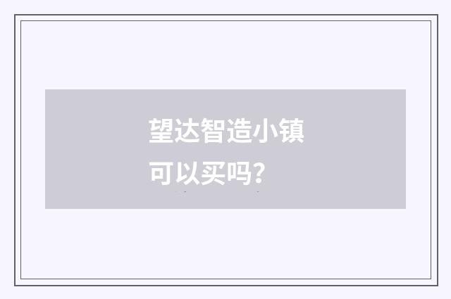 望达智造小镇可以买吗？