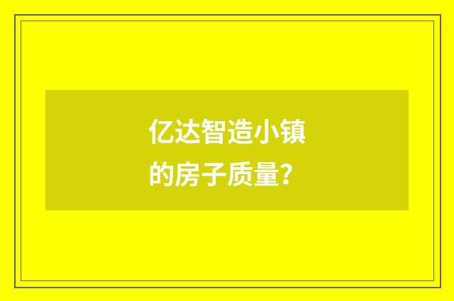 亿达智造小镇的房子质量？