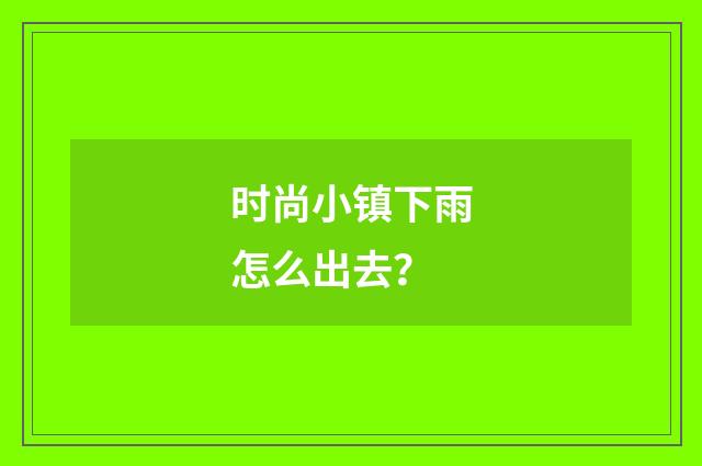 时尚小镇下雨怎么出去？