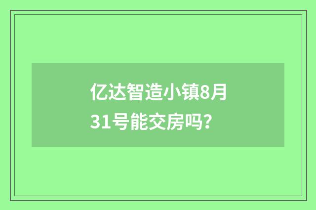 亿达智造小镇8月31号能交房吗?