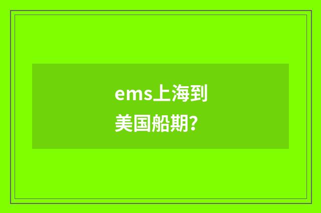ems上海到美国船期？