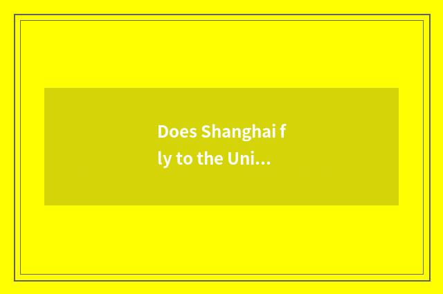 Does Shanghai fly to the United States time?