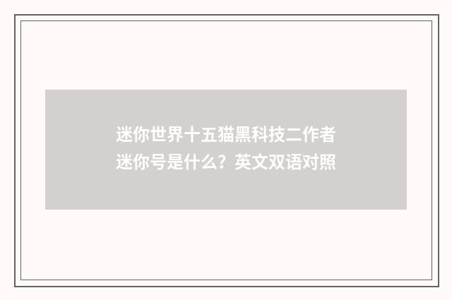 迷你世界十五猫黑科技二作者迷你号是什么？英文双语对照