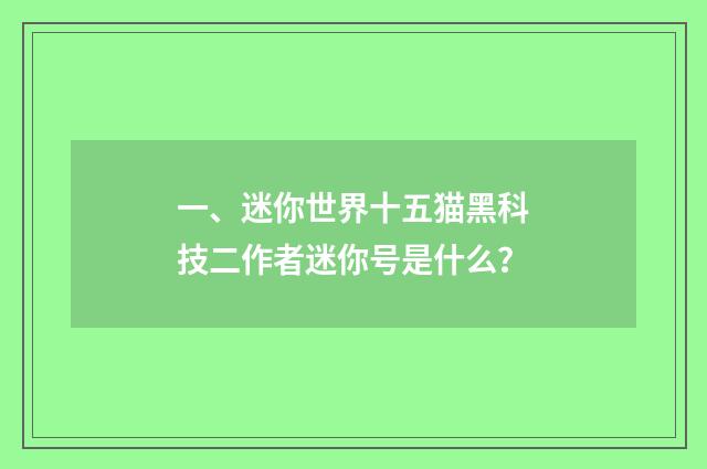 一、迷你世界十五猫黑科技二作者迷你号是什么?