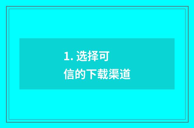 1. 选择可信的下载渠道