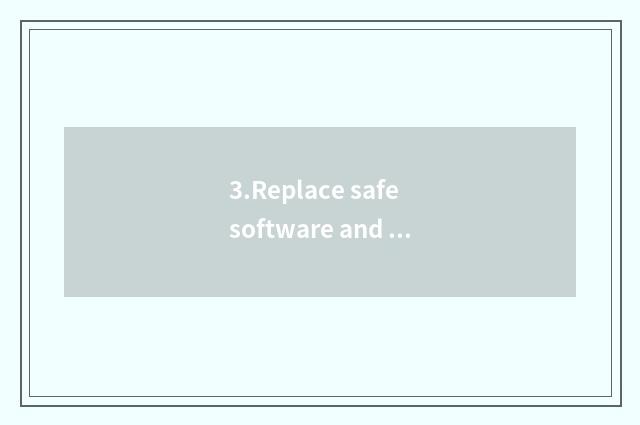3.Replace safe software and operating system