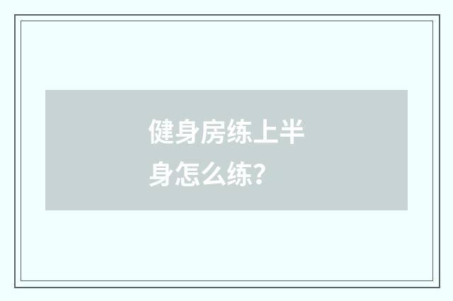 健身房练上半身怎么练?
