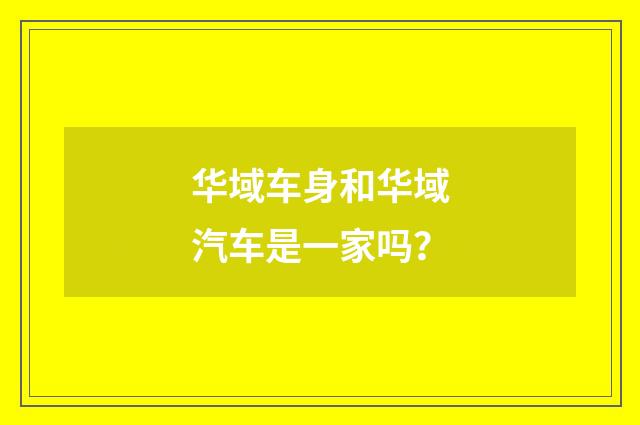华域车身和华域汽车是一家吗？
