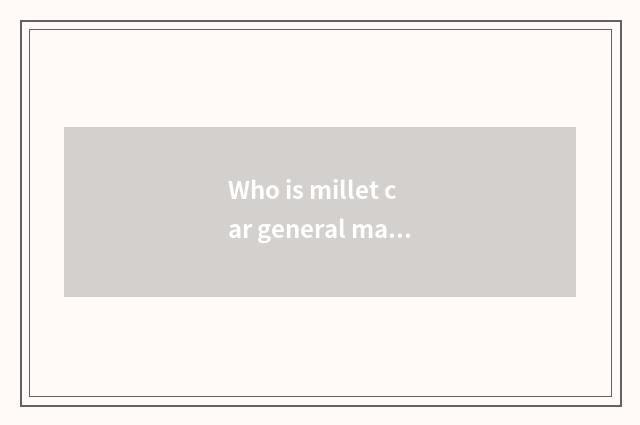 Who is millet car general manager?