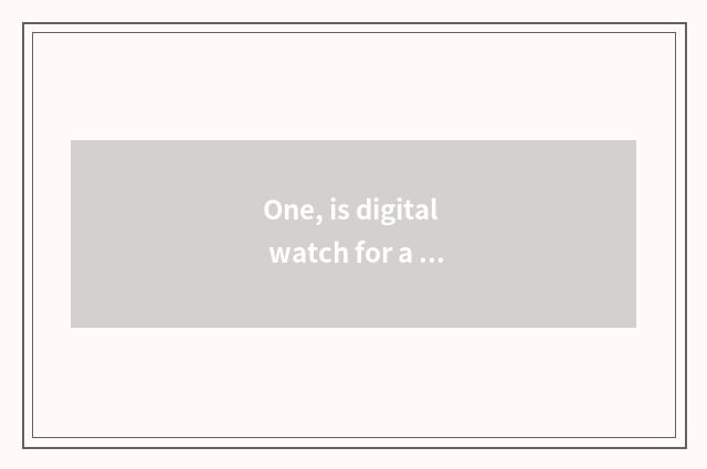 One, is digital watch for a chance good with dry cell?