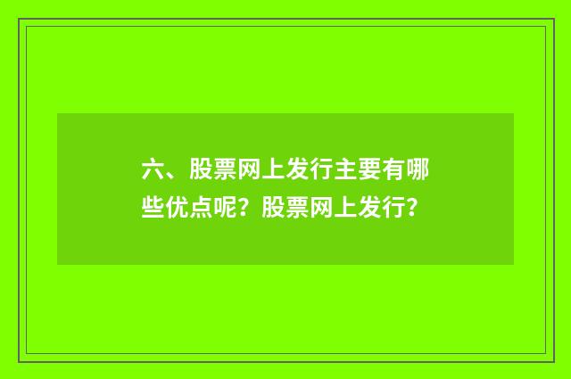 六、股票网上发行主要有哪些优点呢?股票网上发行?