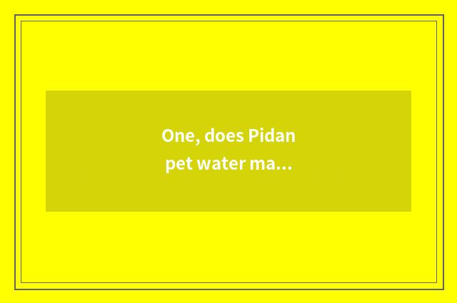 One, does Pidan pet water machine bright Huang Deng?