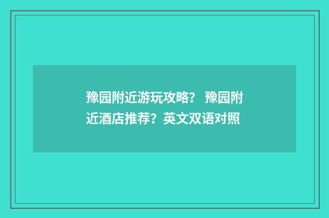 豫园附近游玩攻略? 豫园附近酒店推荐?英文双语对照