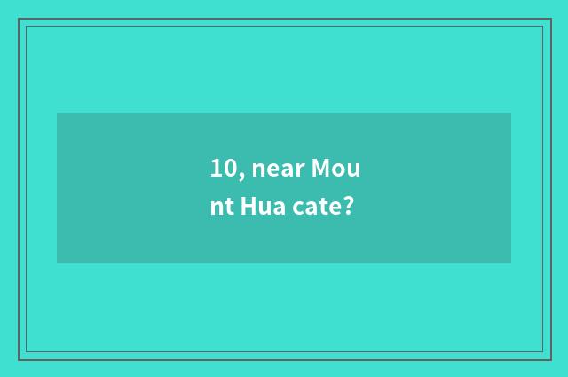 10, near Mount Hua cate?