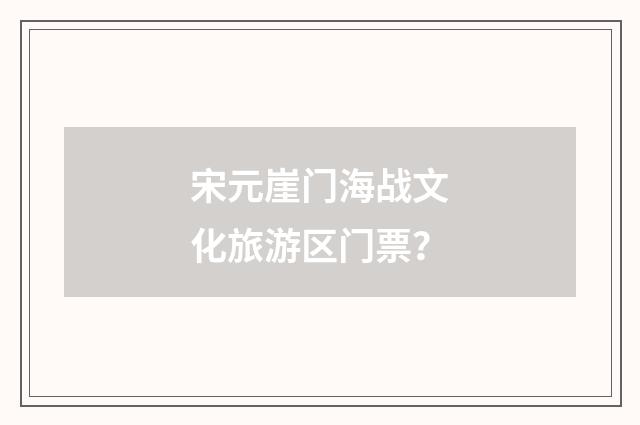 宋元崖门海战文化旅游区门票?