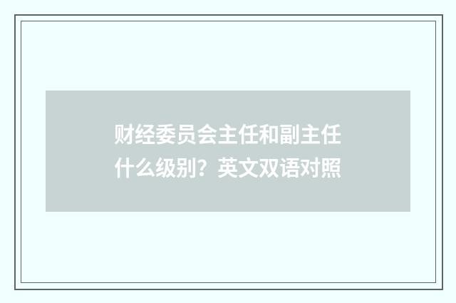 财经委员会主任和副主任什么级别?英文双语对照