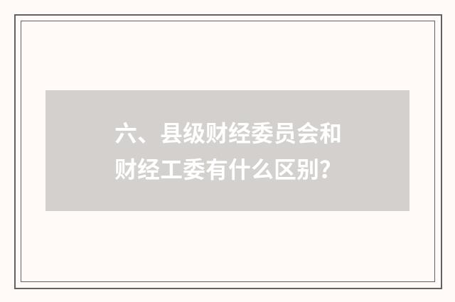 六、县级财经委员会和财经工委有什么区别?