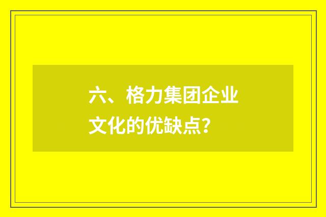 六、格力集团企业文化的优缺点?