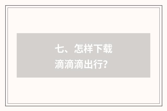 七、怎样下载滴滴滴出行?