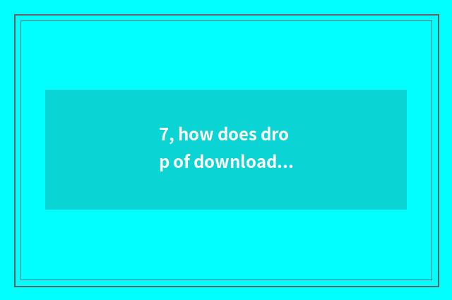 7, how does drop of download drop drop go out row?