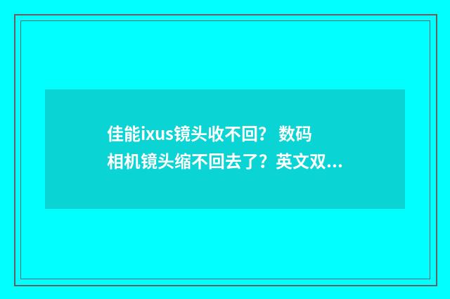 佳能ixus镜头收不回? 数码相机镜头缩不回去了?英文双语对照