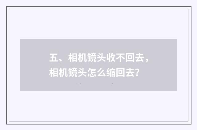 五、相机镜头收不回去,相机镜头怎么缩回去?