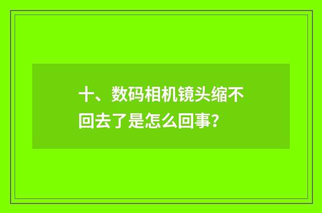 十、数码相机镜头缩不回去了是怎么回事？