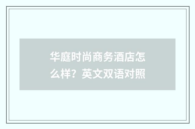 华庭时尚商务酒店怎么样?英文双语对照