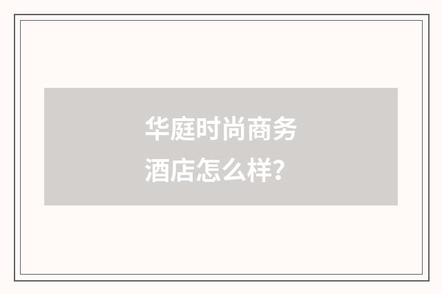 华庭时尚商务酒店怎么样?