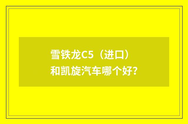 雪铁龙C5（进口）和凯旋汽车哪个好？