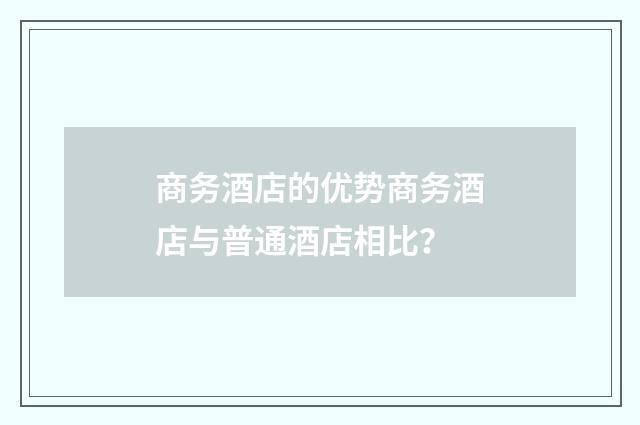 商务酒店的优势商务酒店与普通酒店相比？