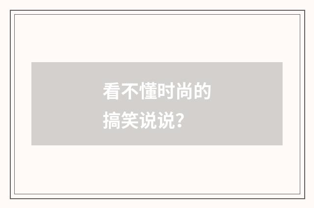 看不懂时尚的搞笑说说？