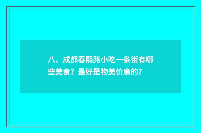 八、成都春熙路小吃一条街有哪些美食？最好是物美价廉的？
