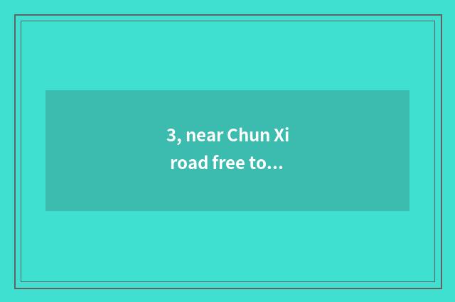 3, near Chun Xi road free tourist attraction?