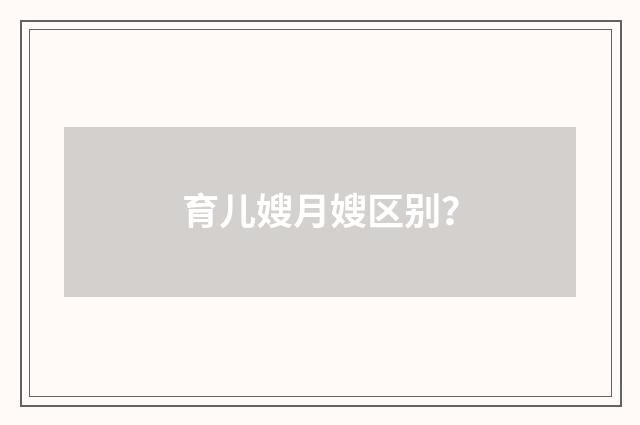 育儿嫂月嫂区别?