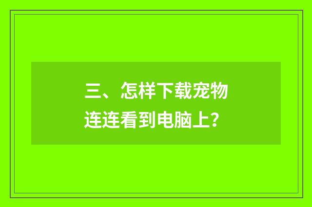 三、怎样下载宠物连连看到电脑上?