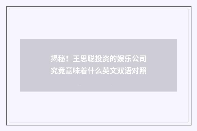 揭秘!王思聪投资的娱乐公司究竟意味着什么英文双语对照