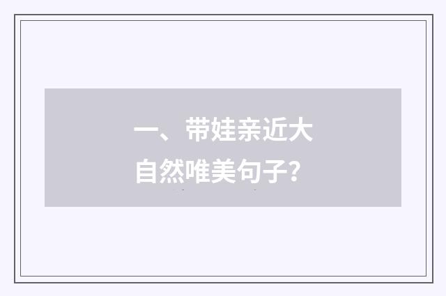 一、带娃亲近大自然唯美句子?