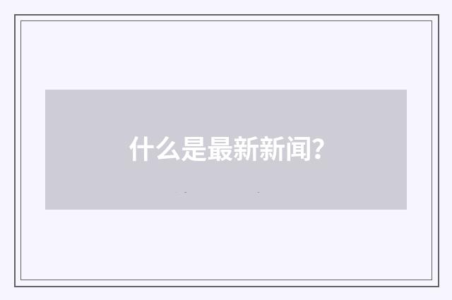 什么是最新新闻？