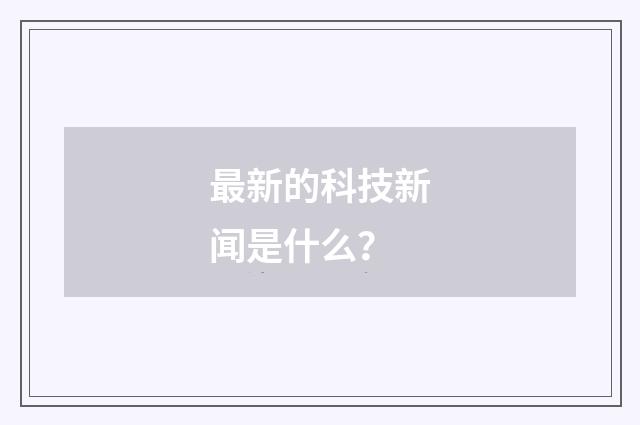 最新的科技新闻是什么?