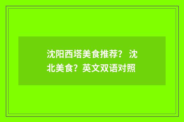 沈阳西塔美食推荐? 沈北美食?英文双语对照